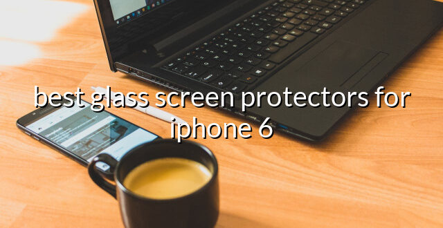 best glass screen protectors for iphone 6