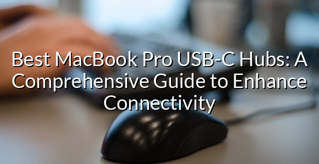 Best MacBook Pro USB-C Hubs: A Comprehensive Guide to Enhance Connectivity