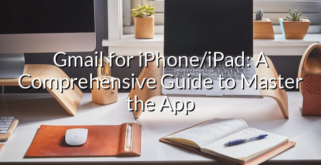 Gmail for iPhone/iPad: A Comprehensive Guide to Master the App