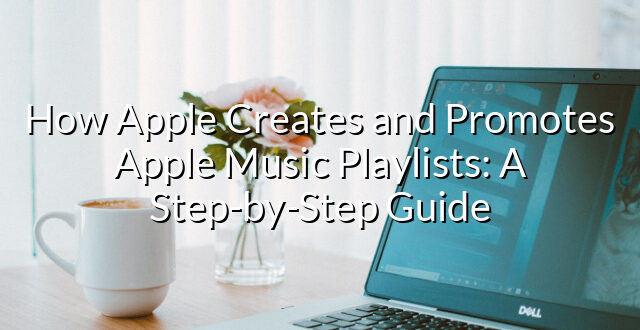 How Apple Creates and Promotes Apple Music Playlists: A Step-by-Step Guide