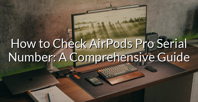 How to Check AirPods Pro Serial Number: A Comprehensive Guide