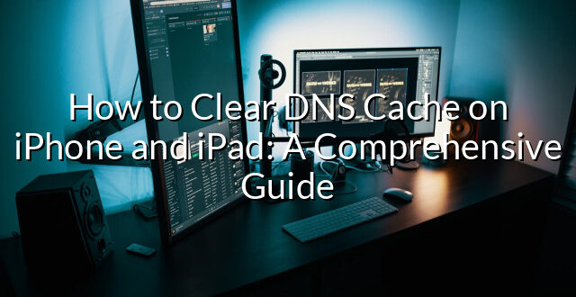 How to Clear DNS Cache on iPhone and iPad: A Comprehensive Guide