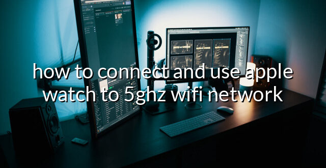 how to connect and use apple watch to 5ghz wifi network