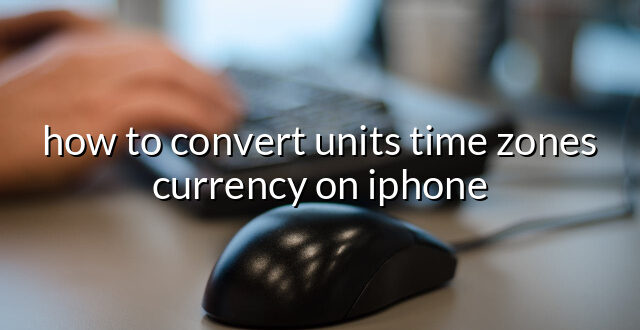 how to convert units time zones currency on iphone