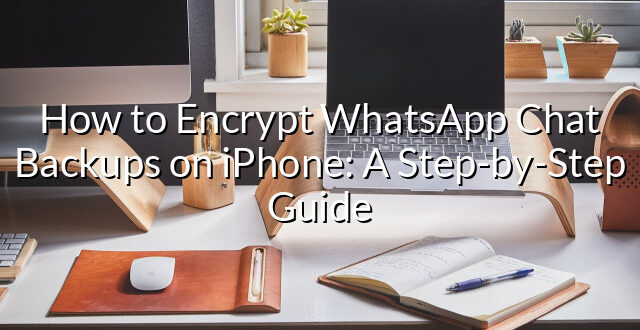 How to Encrypt WhatsApp Chat Backups on iPhone: A Step-by-Step Guide