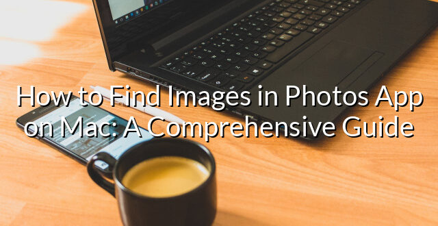 How to Find Images in Photos App on Mac: A Comprehensive Guide