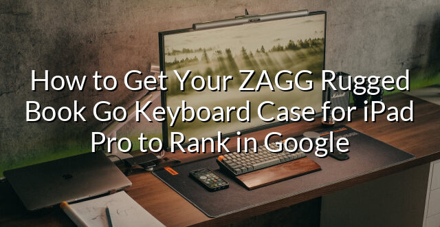 How to Get Your ZAGG Rugged Book Go Keyboard Case for iPad Pro to Rank in Google