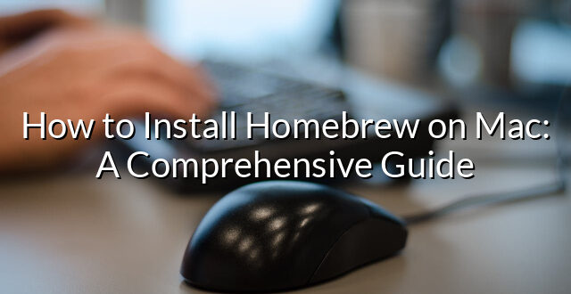 How to Install Homebrew on Mac: A Comprehensive Guide