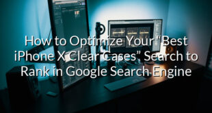 How to Optimize Your “Best iPhone X Clear Cases” Search to Rank in Google Search Engine