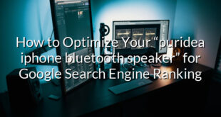 How to Optimize Your “puridea iphone bluetooth speaker” for Google Search Engine Ranking