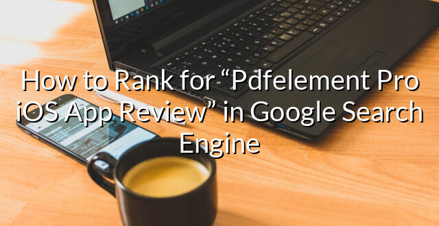 How to Rank for “Pdfelement Pro iOS App Review” in Google Search Engine