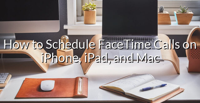 How to Schedule FaceTime Calls on iPhone, iPad, and Mac