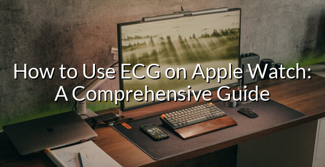 How to Use ECG on Apple Watch: A Comprehensive Guide