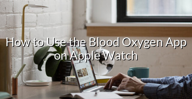 How to Use the Blood Oxygen App on Apple Watch