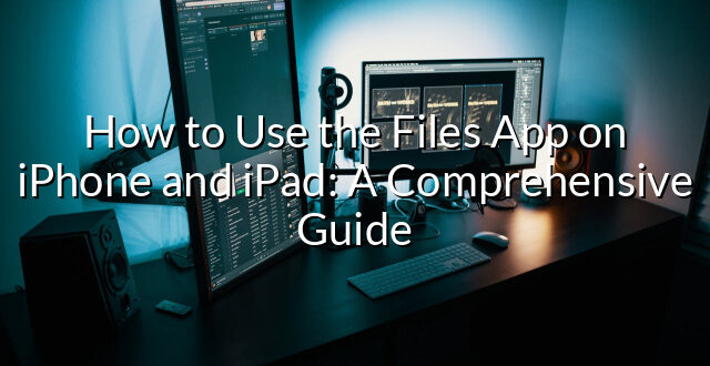 How to Use the Files App on iPhone and iPad: A Comprehensive Guide