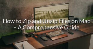 How to Zip and Unzip Files on Mac – A Comprehensive Guide