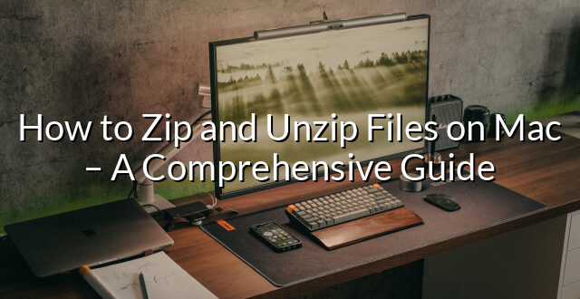 How to Zip and Unzip Files on Mac – A Comprehensive Guide