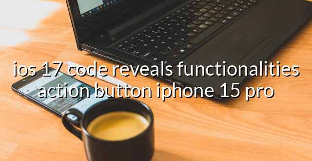 ios 17 code reveals functionalities action button iphone 15 pro