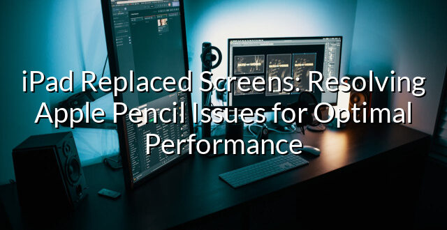 iPad Replaced Screens: Resolving Apple Pencil Issues for Optimal Performance