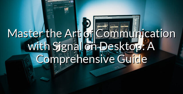 Master the Art of Communication with Signal on Desktop: A Comprehensive Guide