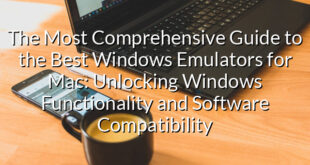 The Most Comprehensive Guide to the Best Windows Emulators for Mac: Unlocking Windows Functionality and Software Compatibility