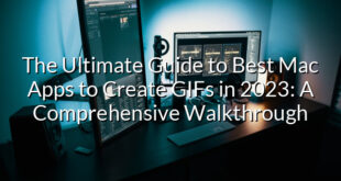 The Ultimate Guide to Best Mac Apps to Create GIFs in 2023: A Comprehensive Walkthrough