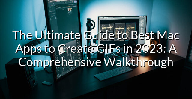 The Ultimate Guide to Best Mac Apps to Create GIFs in 2023: A Comprehensive Walkthrough