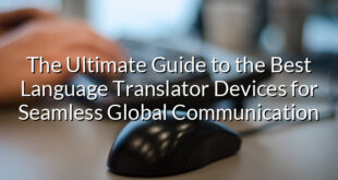 The Ultimate Guide to the Best Language Translator Devices for Seamless Global Communication