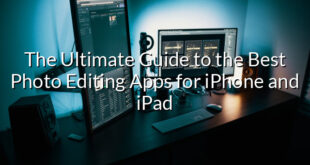 The Ultimate Guide to the Best Photo Editing Apps for iPhone and iPad