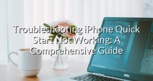 Troubleshooting iPhone Quick Start Not Working: A Comprehensive Guide