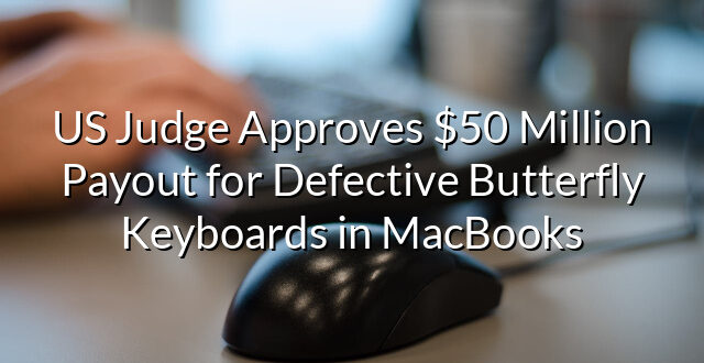 US Judge Approves $50 Million Payout for Defective Butterfly Keyboards in MacBooks