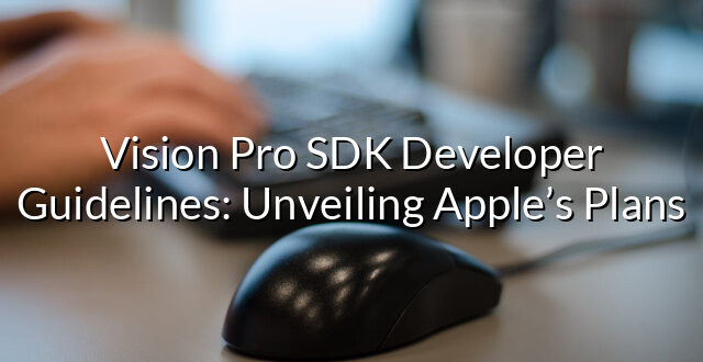 Vision Pro SDK Developer Guidelines: Unveiling Apple’s Plans