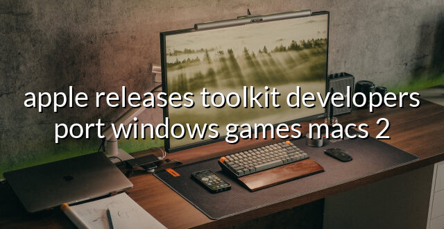 apple releases toolkit developers port windows games macs 2