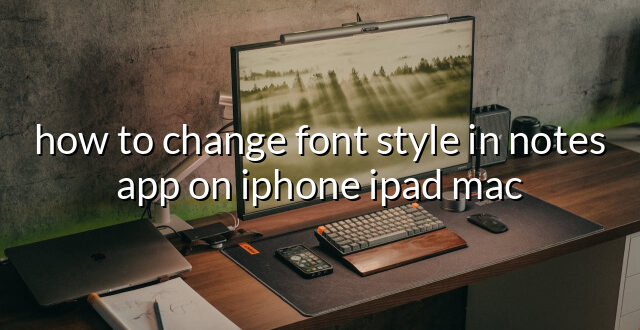 how to change font style in notes app on iphone ipad mac