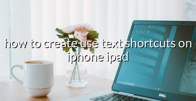 how to create use text shortcuts on iphone ipad