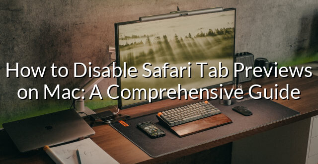 How to Disable Safari Tab Previews on Mac: A Comprehensive Guide