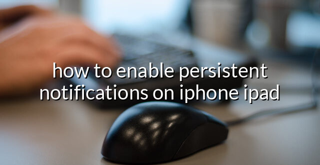 how to enable persistent notifications on iphone ipad