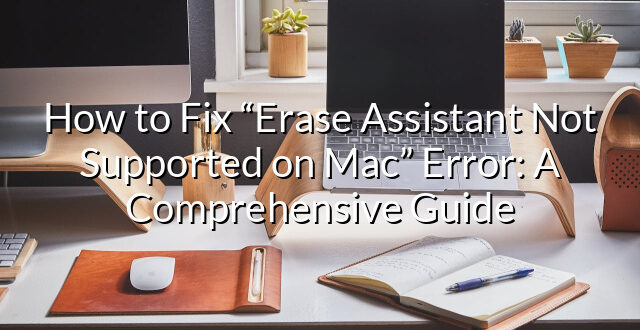 How to Fix “Erase Assistant Not Supported on Mac” Error: A Comprehensive Guide