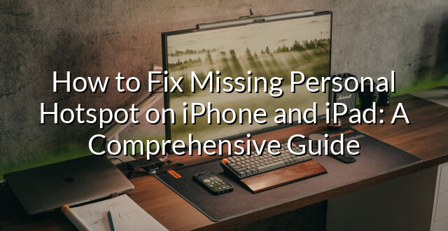 How to Fix Missing Personal Hotspot on iPhone and iPad: A Comprehensive Guide