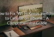 How to Fix “Wi-Fi Keeps Switching to Cellular on iPhone”: A Comprehensive Guide