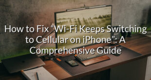 How to Fix “Wi-Fi Keeps Switching to Cellular on iPhone”: A Comprehensive Guide