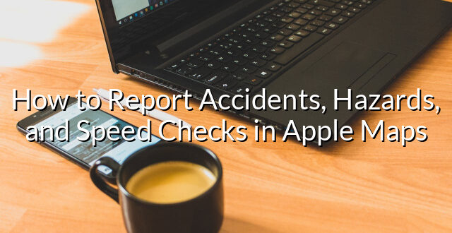 How to Report Accidents, Hazards, and Speed Checks in Apple Maps