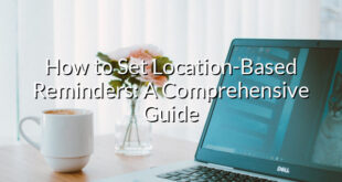 How to Set Location-Based Reminders: A Comprehensive Guide