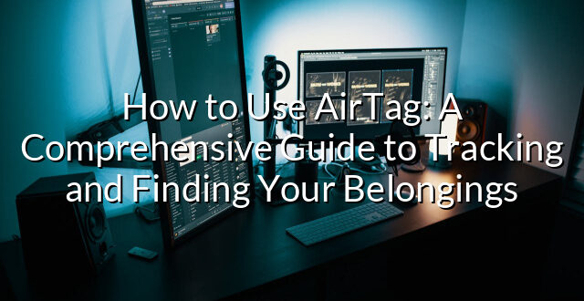 How to Use AirTag: A Comprehensive Guide to Tracking and Finding Your Belongings