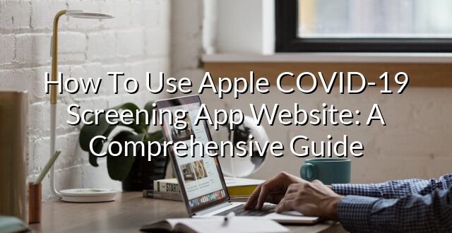 How To Use Apple COVID-19 Screening App Website: A Comprehensive Guide