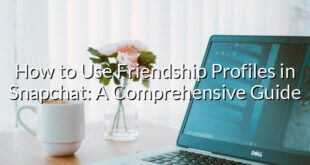 How to Use Friendship Profiles in Snapchat: A Comprehensive Guide