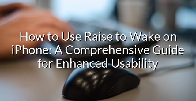 How to Use Raise to Wake on iPhone: A Comprehensive Guide for Enhanced Usability