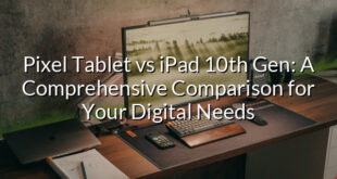 Pixel Tablet vs iPad 10th Gen: A Comprehensive Comparison for Your Digital Needs