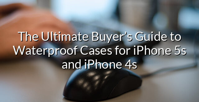 The Ultimate Buyer’s Guide to Waterproof Cases for iPhone 5s and iPhone 4s