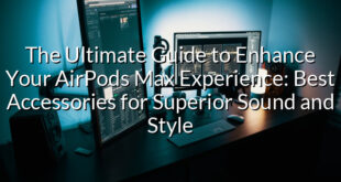 The Ultimate Guide to Enhance Your AirPods Max Experience: Best Accessories for Superior Sound and Style